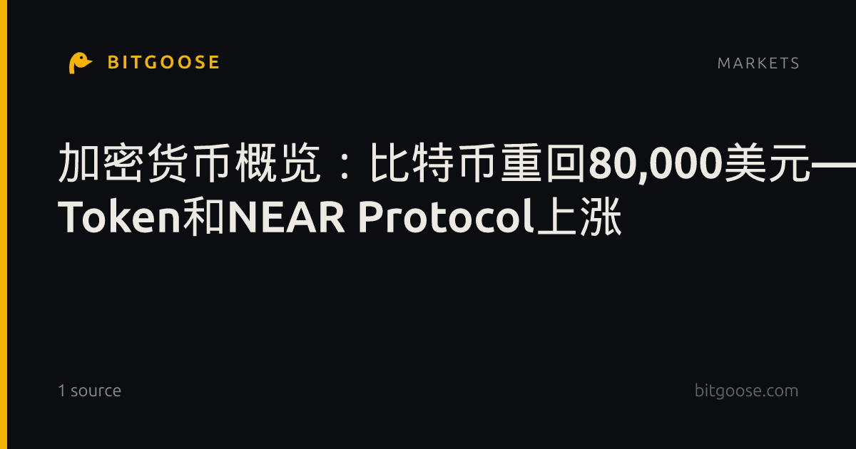 加密货币概览:比特币重回80,000美元——Venice Token和NEAR Protocol上涨