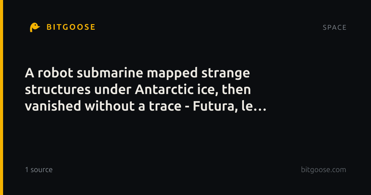 A robot submarine mapped strange structures under Antarctic ice, then vanished without a trace - Futura, le média qui explore le monde