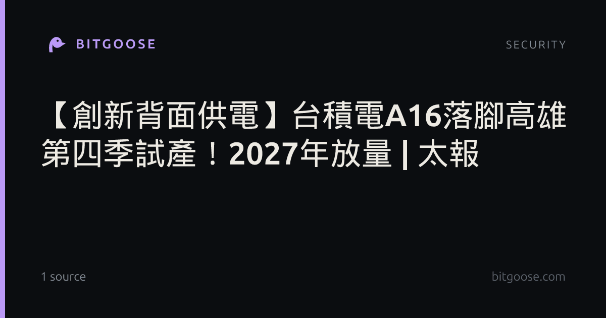 【創新背面供電】台積電A16落腳高雄 第四季試產!2027年放量 | 太報