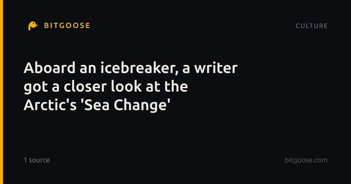 Aboard an icebreaker, a writer got a closer look at the Arctic's 'Sea Change'