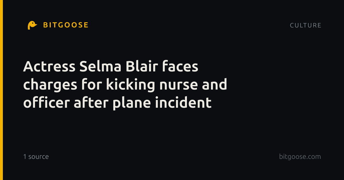 Actress Selma Blair faces charges for kicking nurse and officer after plane incident