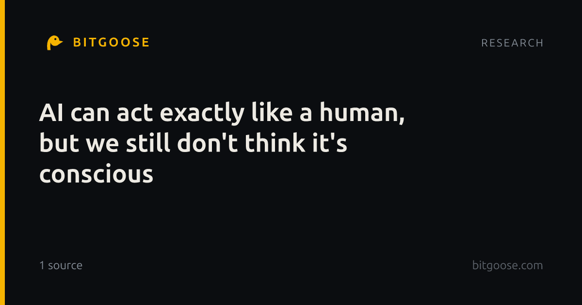 AI can act exactly like a human, but we still don't think it's conscious