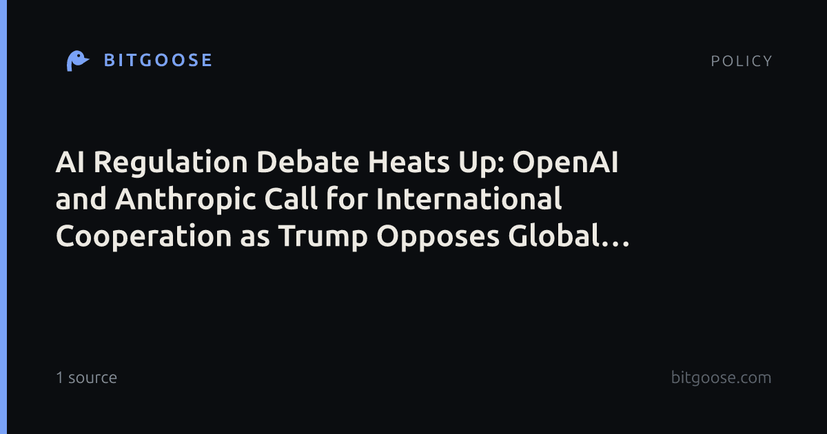AI Regulation Debate Heats Up: OpenAI and Anthropic Call for International Cooperation as Trump Opposes Global Regulation