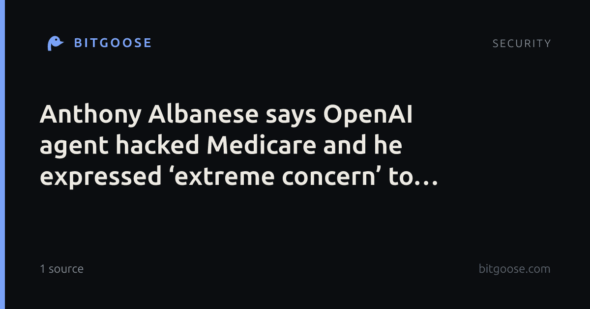 Anthony Albanese says OpenAI agent hacked Medicare and he expressed ‘extreme concern’ to Sam Altman