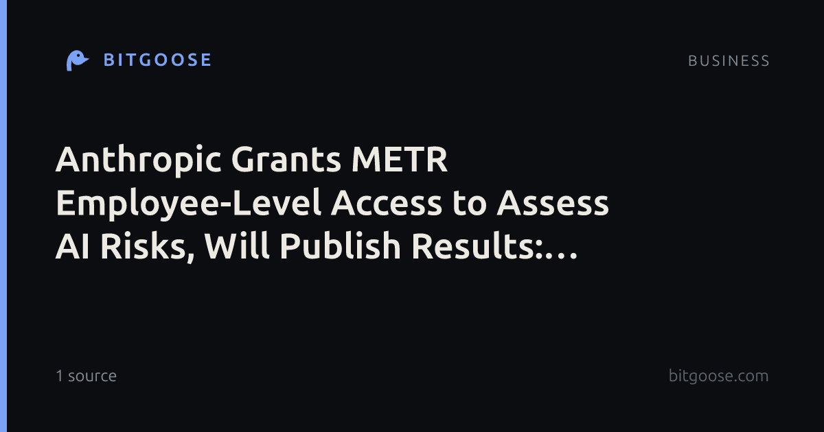 Anthropic Grants METR Employee-Level Access to Assess AI Risks, Will Publish Results: 10 outlets compared