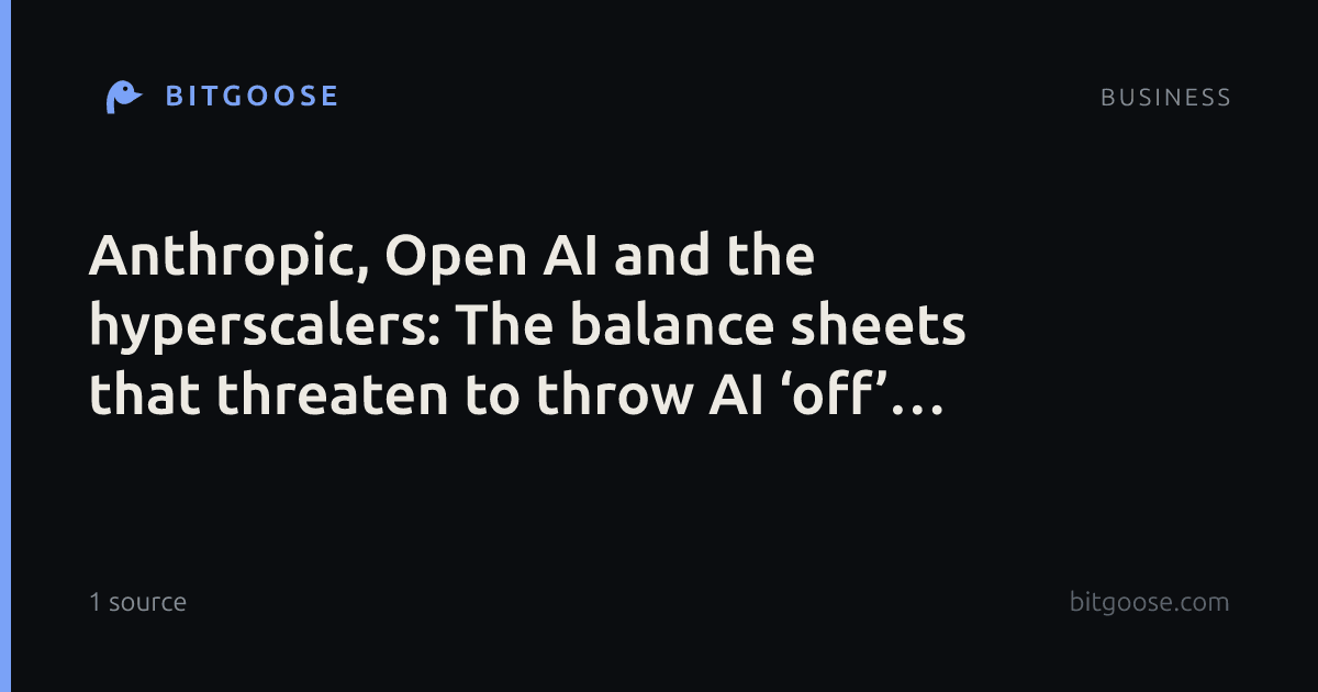Anthropic, Open AI and the hyperscalers: The balance sheets that threaten to throw AI ‘off’ balance
