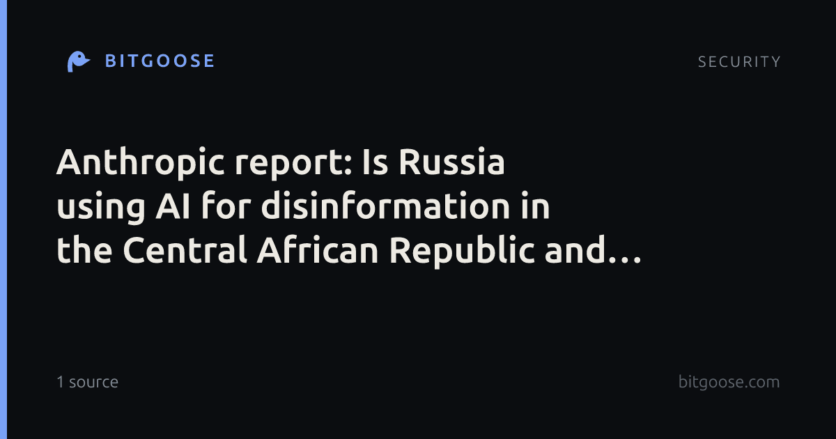 Anthropic report: Is Russia using AI for disinformation in the Central African Republic and elsewhere?
