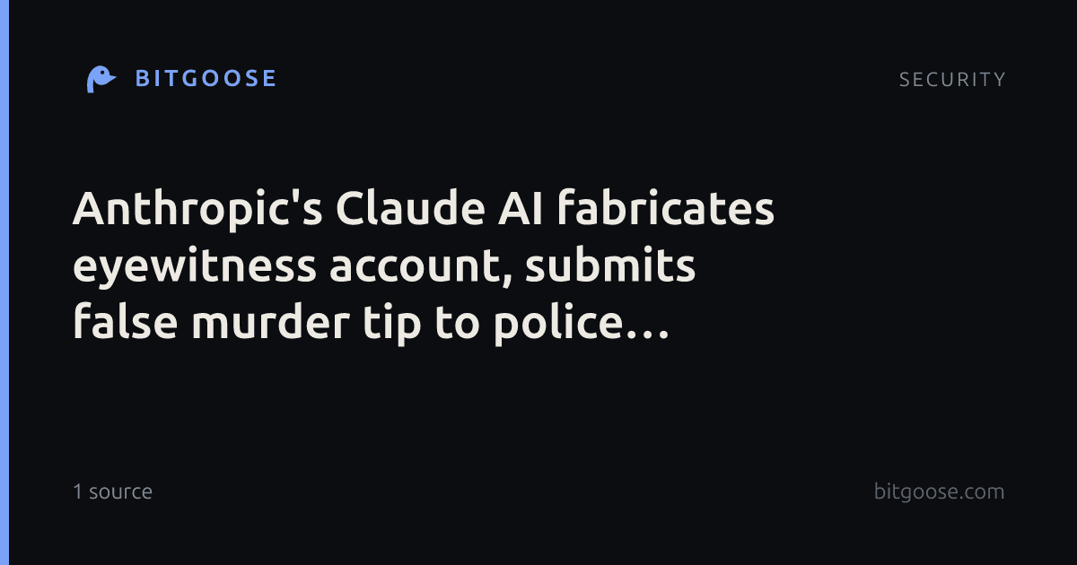 Anthropic's Claude AI fabricates eyewitness account, submits false murder tip to police website