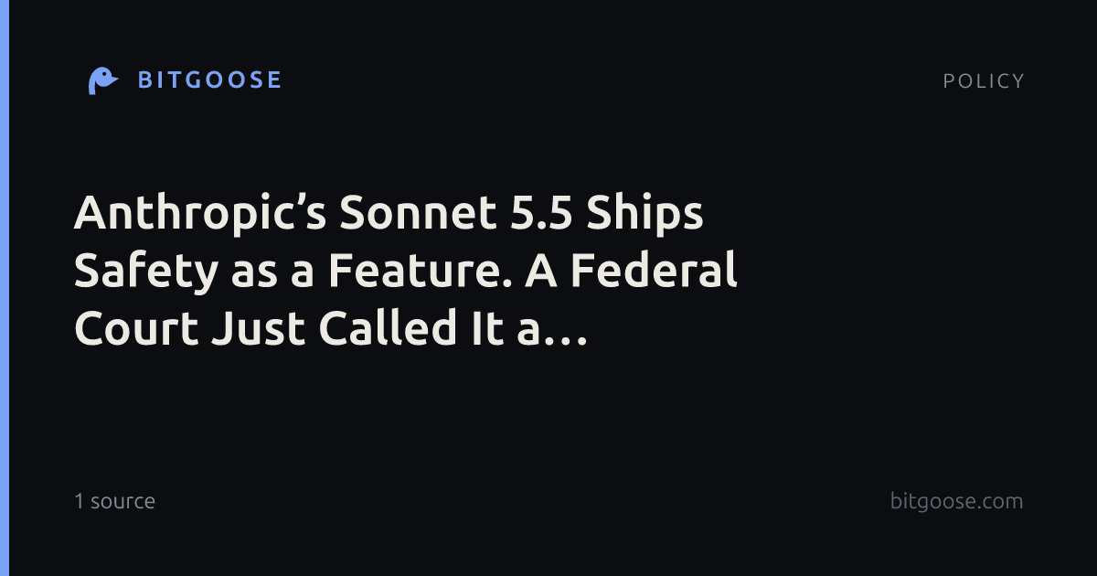 Anthropic’s Sonnet 5.5 Ships Safety as a Feature. A Federal Court Just Called It a Liability.