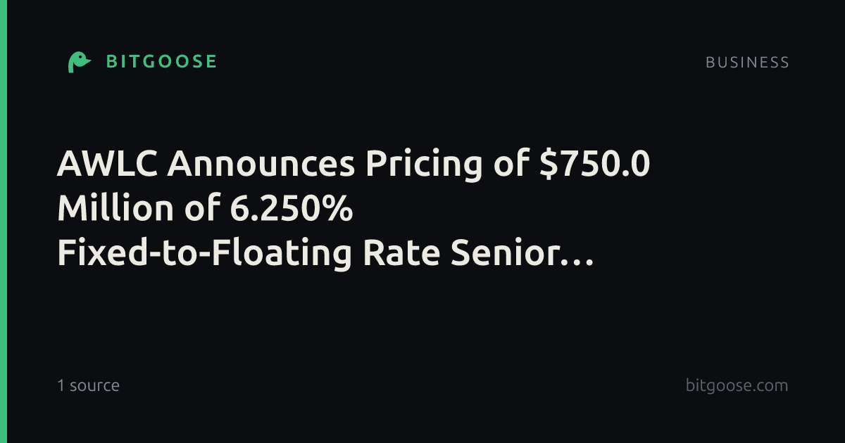 AWLC Announces Pricing of $750.0 Million of 6.250% Fixed-to-Floating Rate Senior Notes Due 2032