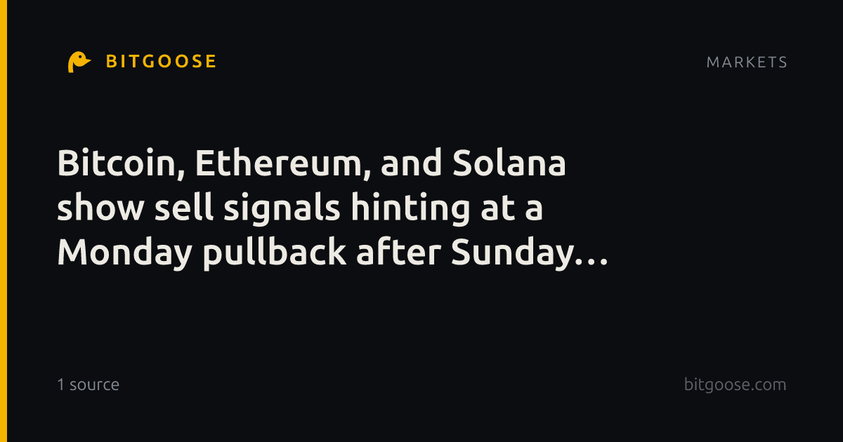 Bitcoin, Ethereum, and Solana show sell signals hinting at a Monday pullback after Sunday gains.