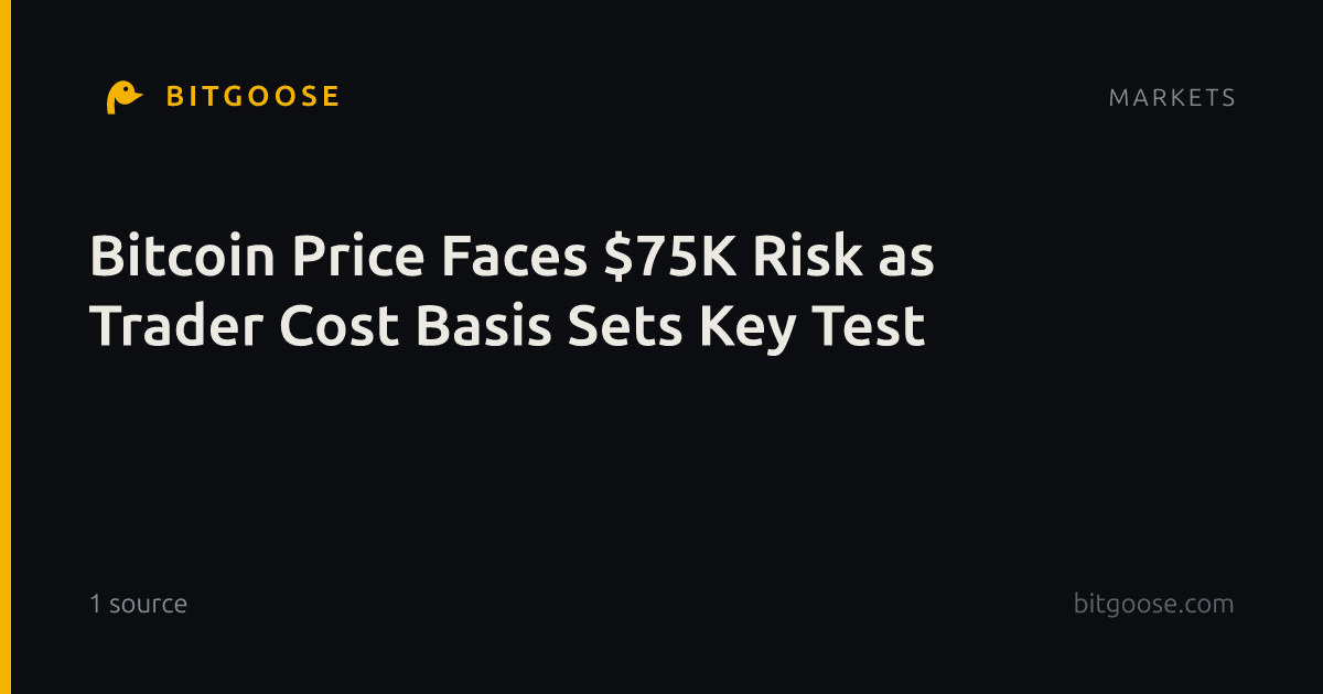Bitcoin Price Faces $75K Risk as Trader Cost Basis Sets Key Test