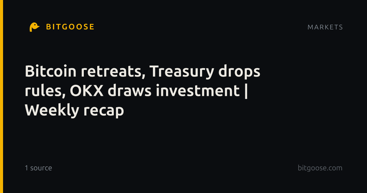 Bitcoin retreats, Treasury drops rules, OKX draws investment | Weekly recap