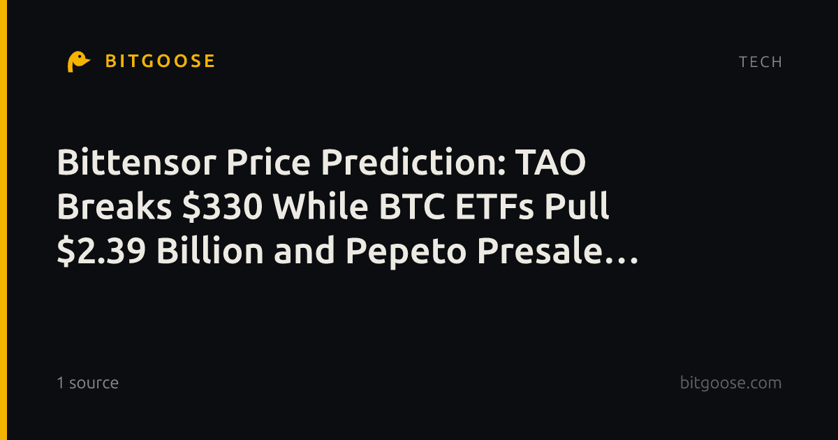 Bittensor Price Prediction: TAO Breaks $330 While BTC ETFs Pull $2.39 Billion and Pepeto Presale Stays Open
