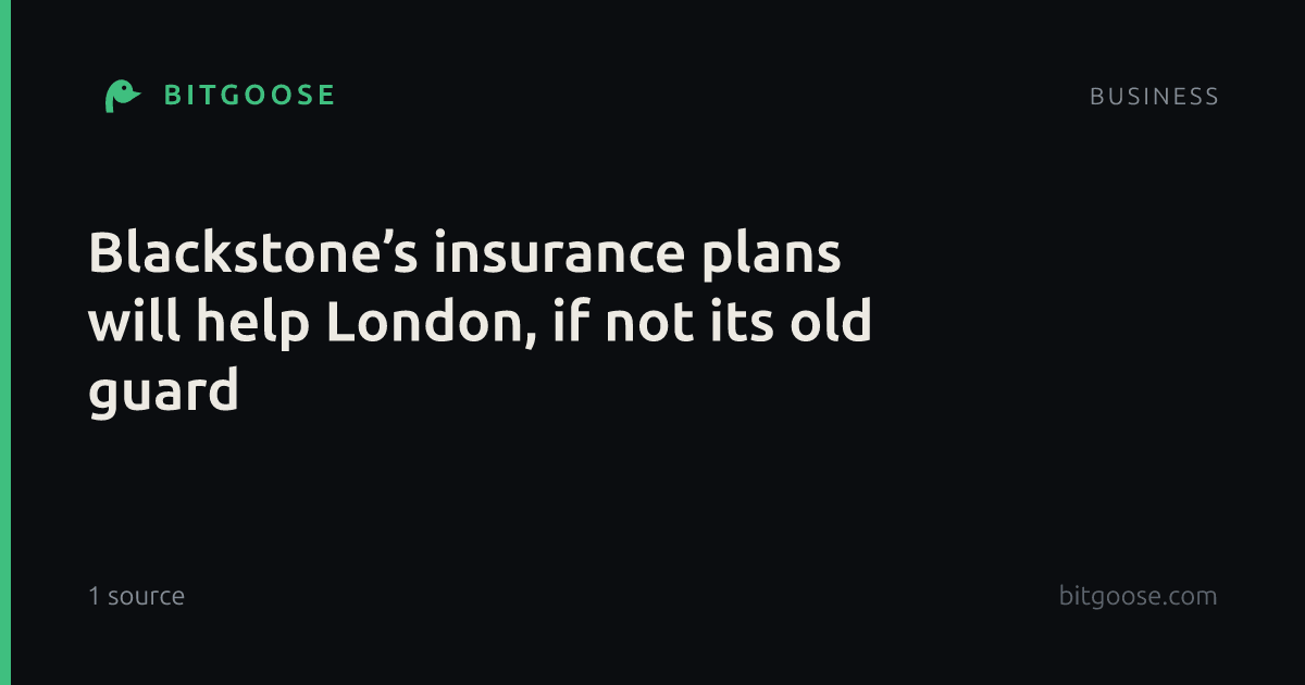 Blackstone’s insurance plans will help London, if not its old guard