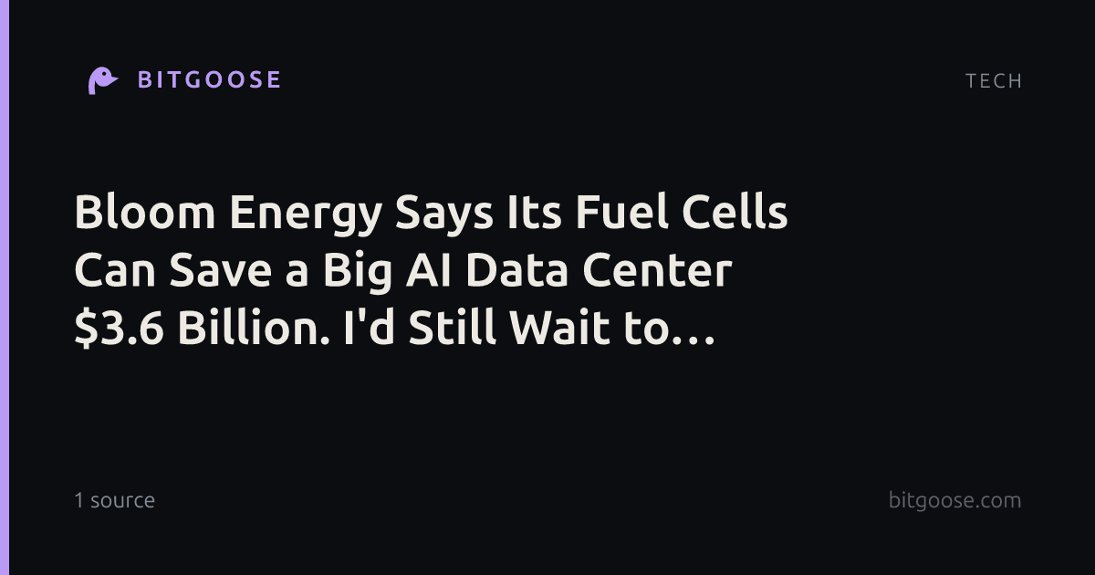Bloom Energy Says Its Fuel Cells Can Save a Big AI Data Center $3.6 Billion. I'd Still Wait to Buy the Stock.