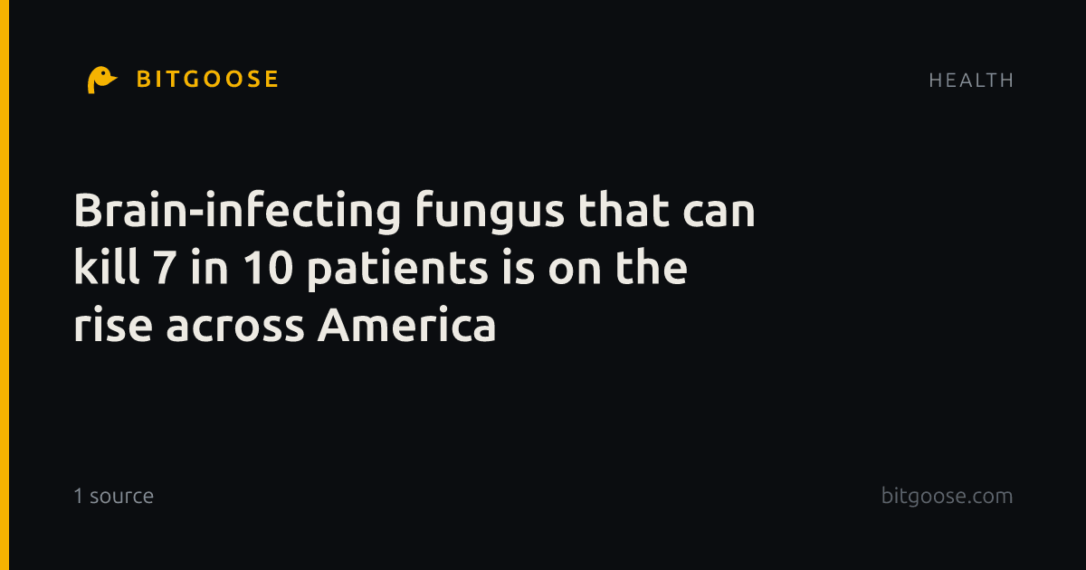 Brain-infecting fungus that can kill 7 in 10 patients is on the rise across America