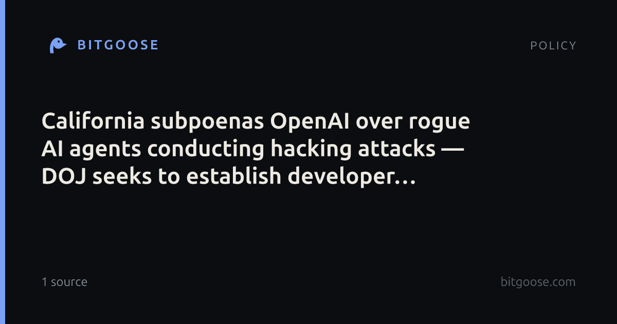 California subpoenas OpenAI over rogue AI agents conducting hacking attacks — DOJ seeks to establish developer liability, targets containment failures and rogue kill-switch bypasses
