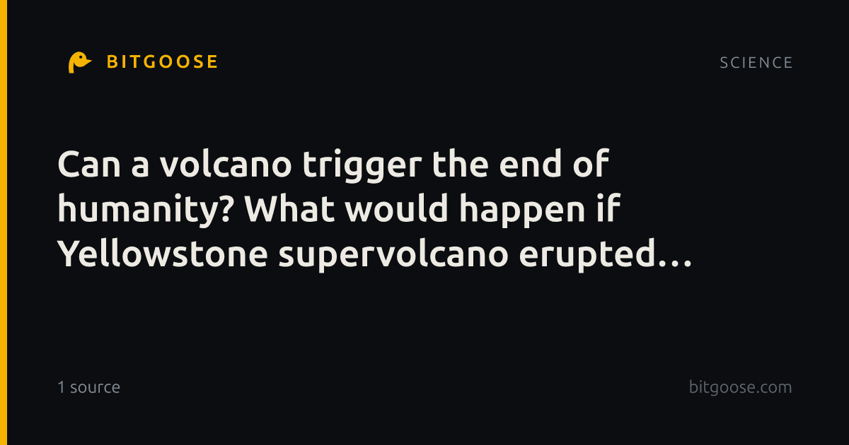 Can a volcano trigger the end of humanity? What would happen if Yellowstone supervolcano erupted now?