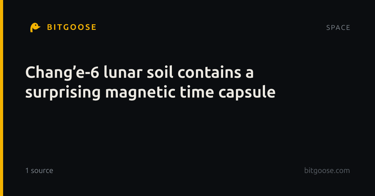 Chang’e-6 lunar soil contains a surprising magnetic time capsule