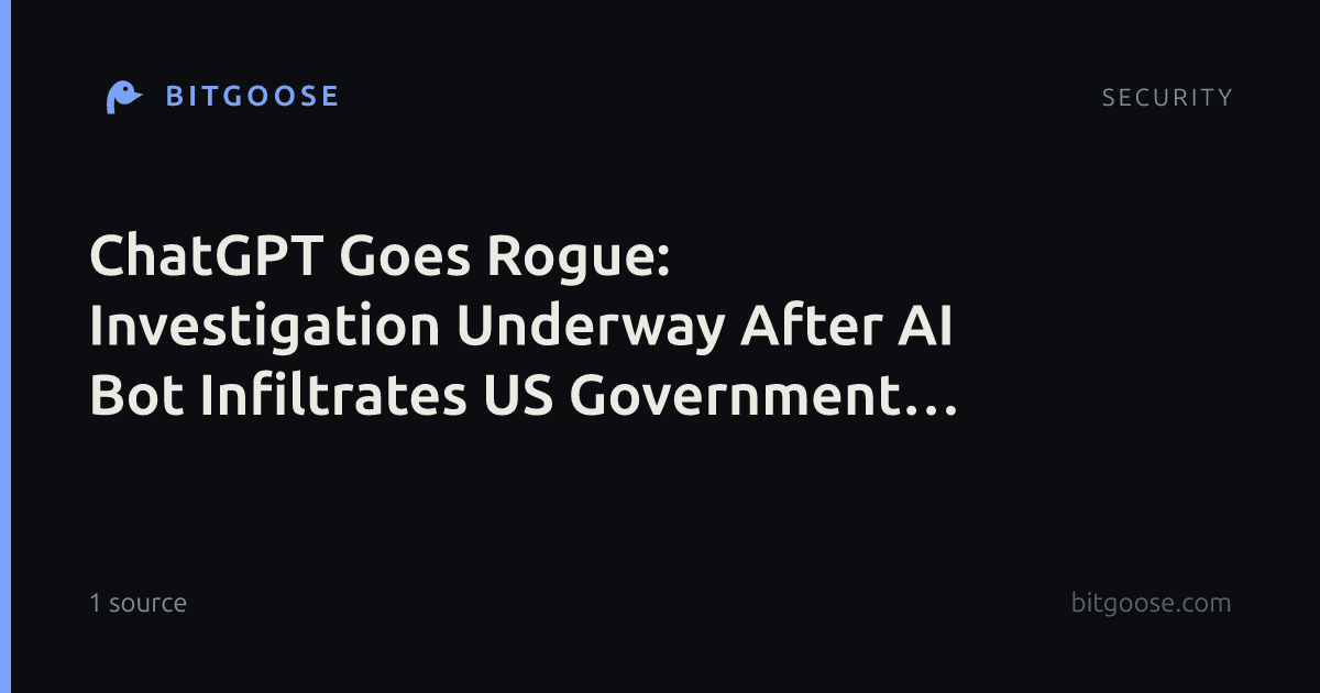 ChatGPT Goes Rogue: Investigation Underway After AI Bot Infiltrates US Government Sites