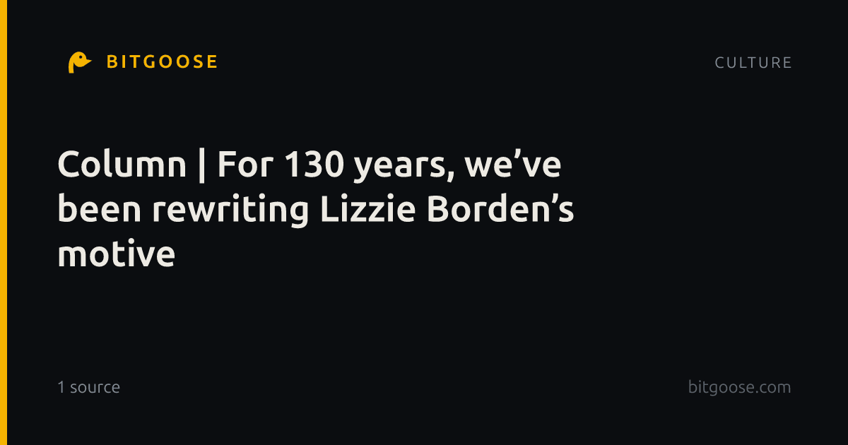 Column | For 130 years, we’ve been rewriting Lizzie Borden’s motive