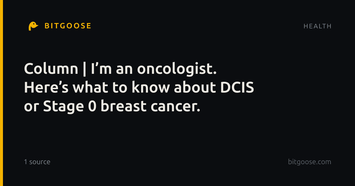 Column | I’m an oncologist. Here’s what to know about DCIS or Stage 0 breast cancer.