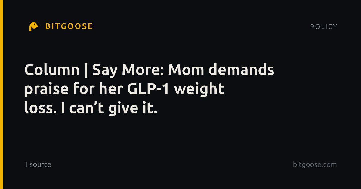 Column | Say More: Mom demands praise for her GLP-1 weight loss. I can’t give it.