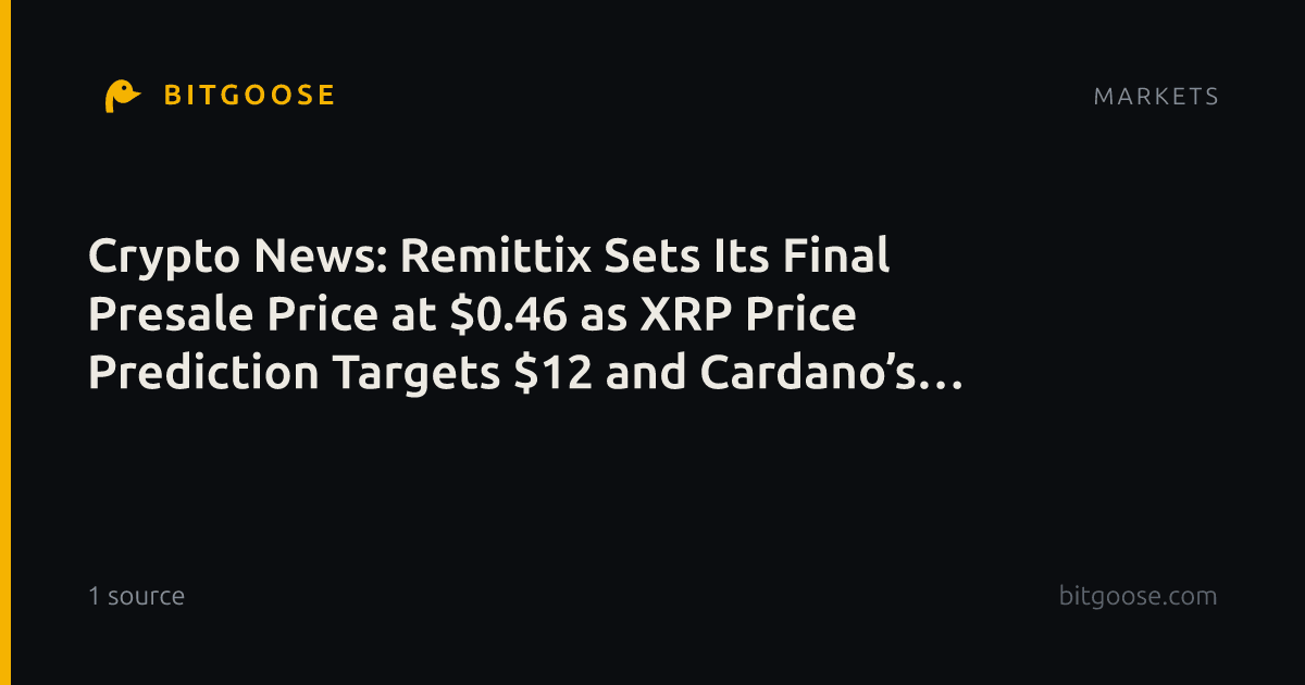 Crypto News: Remittix Sets Its Final Presale Price at $0.46 as XRP Price Prediction Targets $12 and Cardano’s RealFi Expansion Revives the $1 ADA Dream