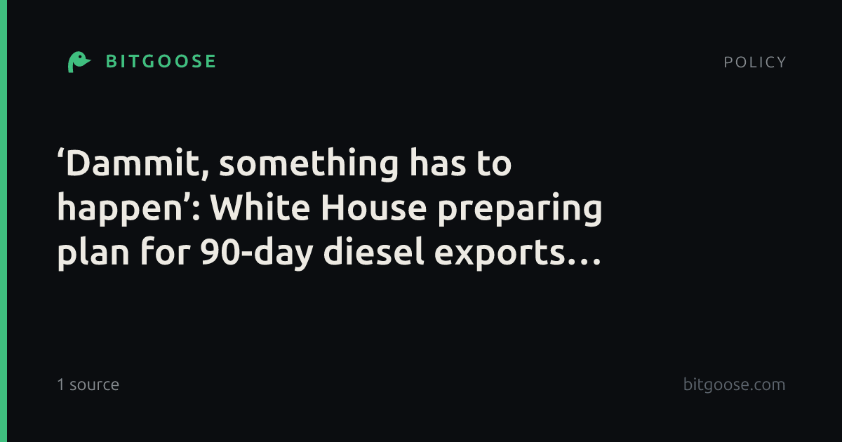 ‘Dammit, something has to happen’: White House preparing plan for 90-day diesel exports ban