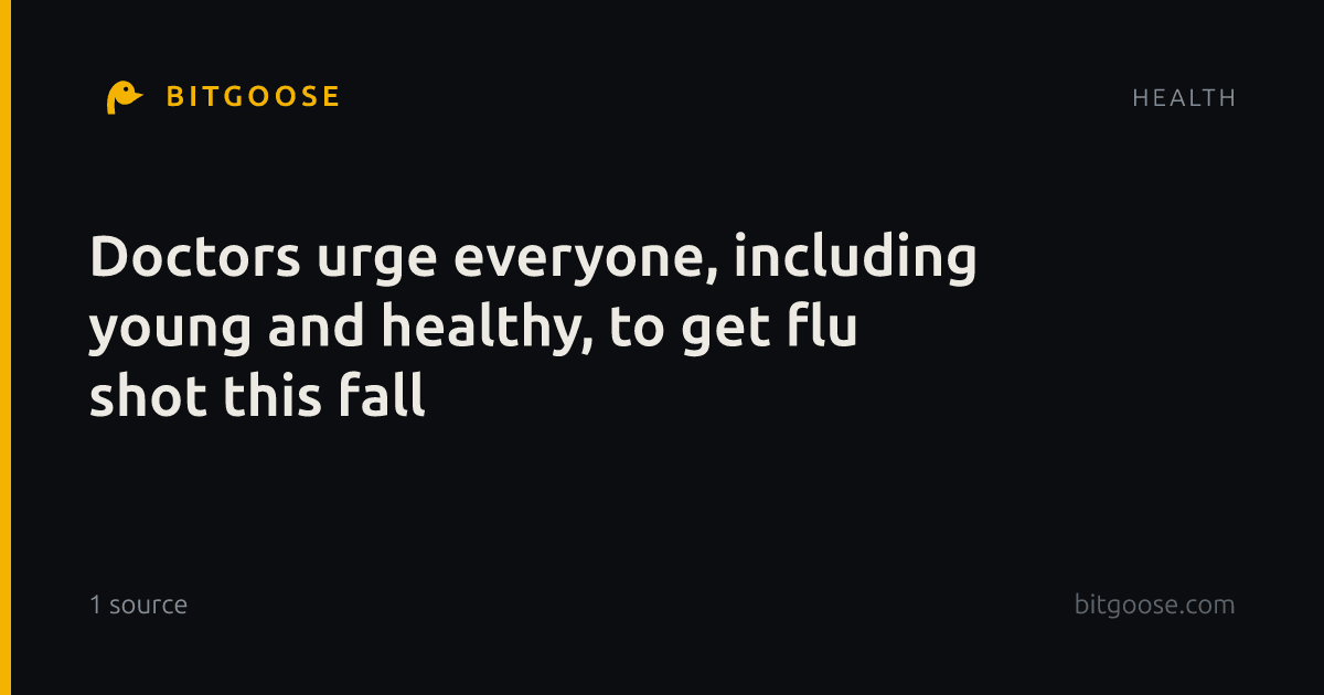 Doctors urge everyone, including young and healthy, to get flu shot this fall