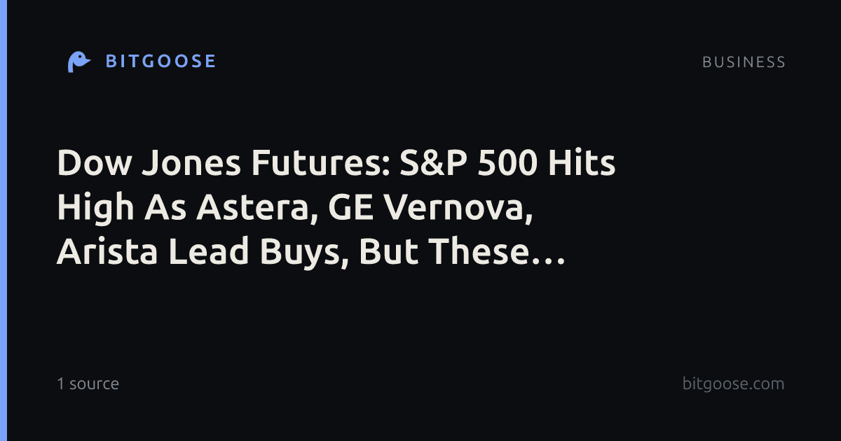 Dow Jones Futures: S&P 500 Hits High As Astera, GE Vernova, Arista Lead Buys, But These Stocks Tumble