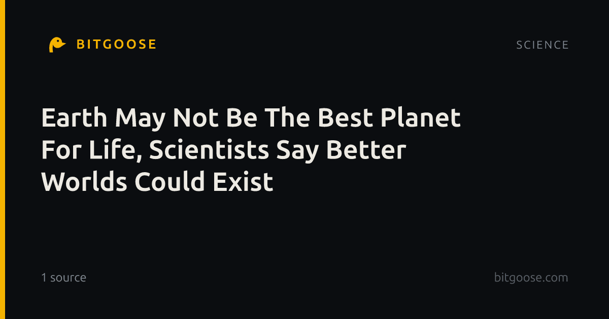 Earth May Not Be The Best Planet For Life, Scientists Say Better Worlds Could Exist
