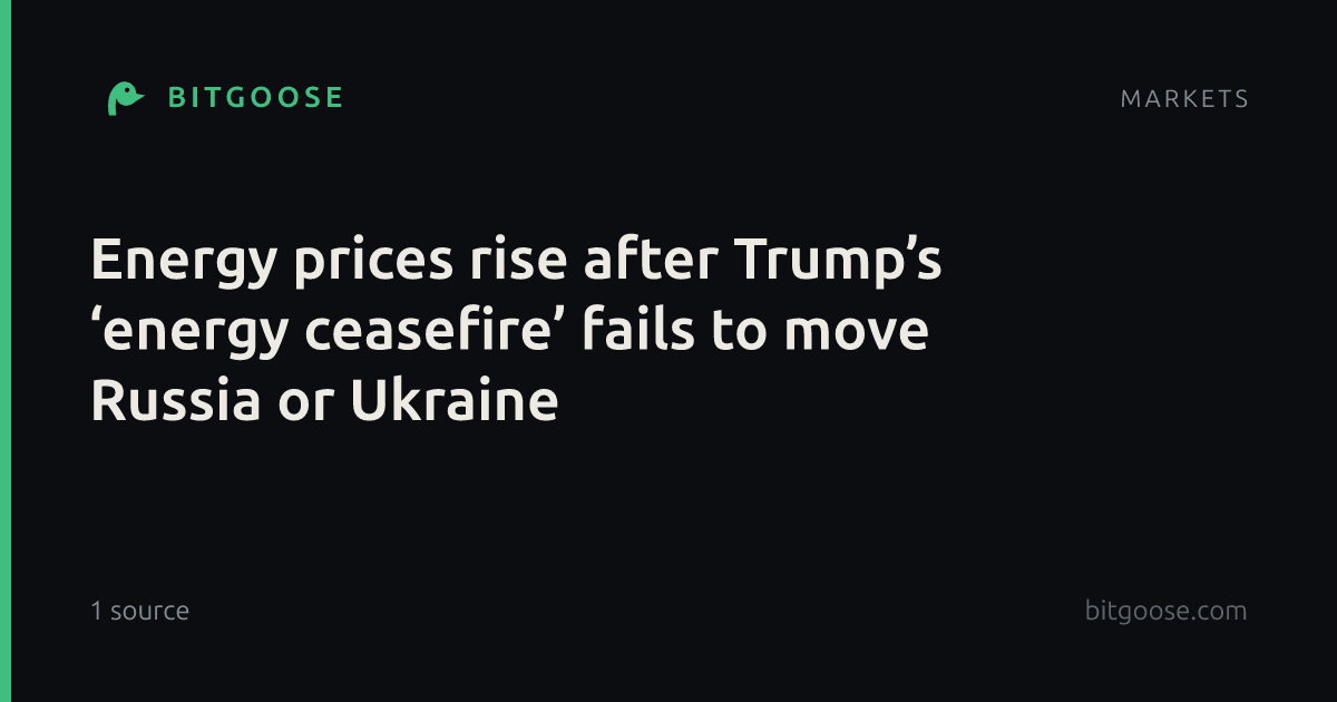 Energy prices rise after Trump’s ‘energy ceasefire’ fails to move Russia or Ukraine