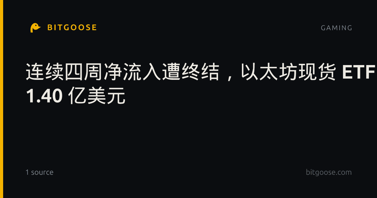 连续四周净流入遭终结,以太坊现货 ETF 上周净流出 1.40 亿美元