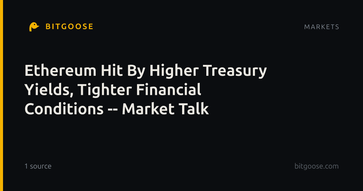 Ethereum Hit By Higher Treasury Yields, Tighter Financial Conditions -- Market Talk
