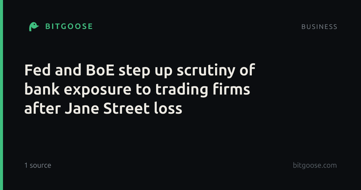 Fed and BoE step up scrutiny of bank exposure to trading firms after Jane Street loss