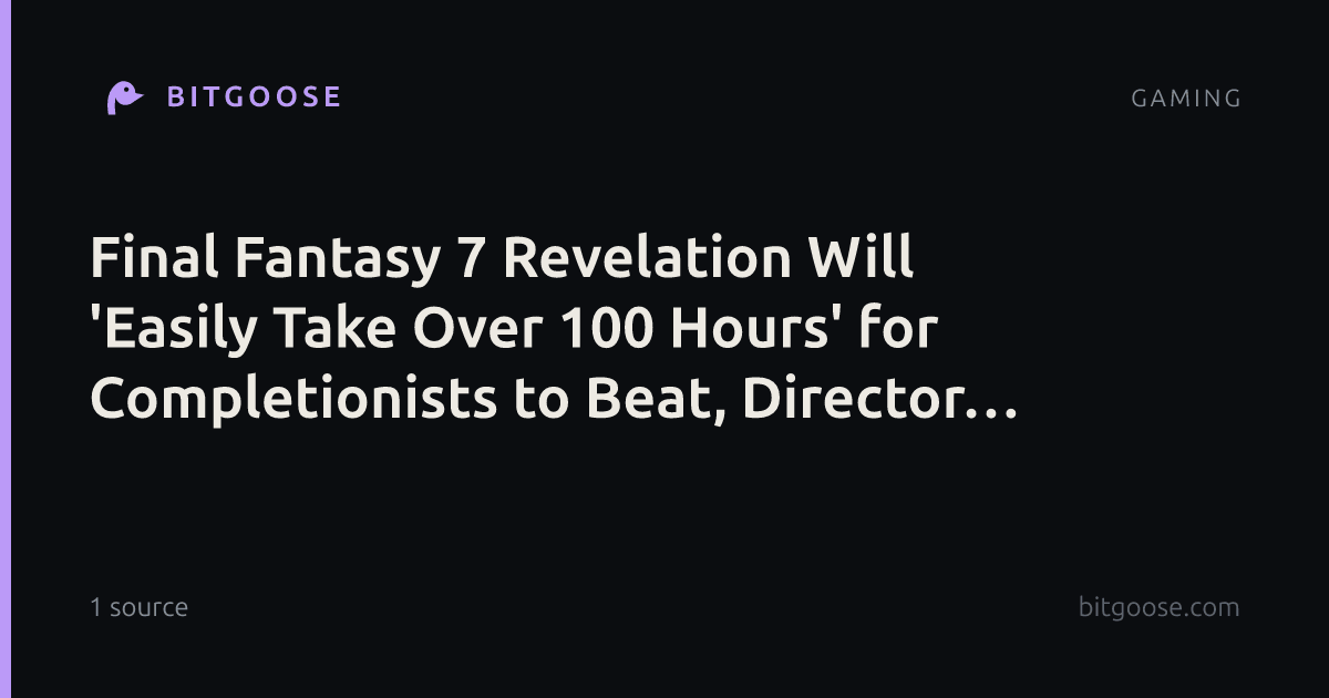 Final Fantasy 7 Revelation Will 'Easily Take Over 100 Hours' for Completionists to Beat, Director Teases