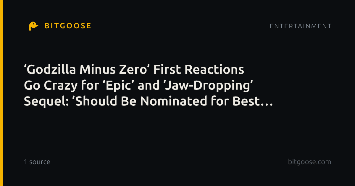 ‘Godzilla Minus Zero’ First Reactions Go Crazy for ‘Epic’ and ‘Jaw-Dropping’ Sequel: ‘Should Be Nominated for Best Picture’