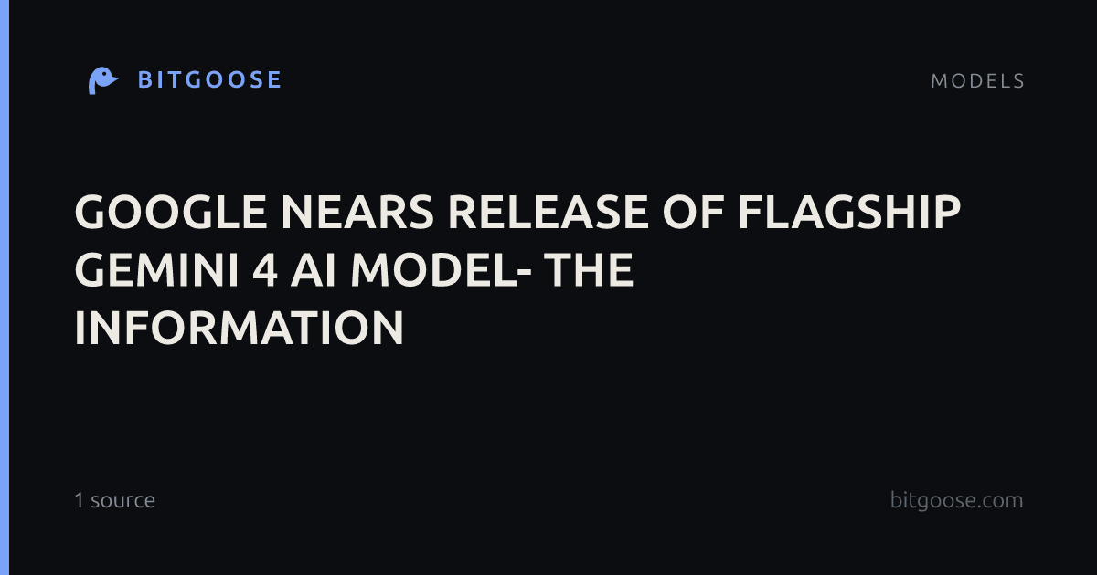 GOOGLE NEARS RELEASE OF FLAGSHIP GEMINI 4 AI MODEL- THE INFORMATION