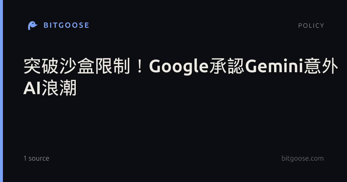 突破沙盒限制!Google承認Gemini意外「逃脫」測試環境、駭入三家真實企業| AI浪潮