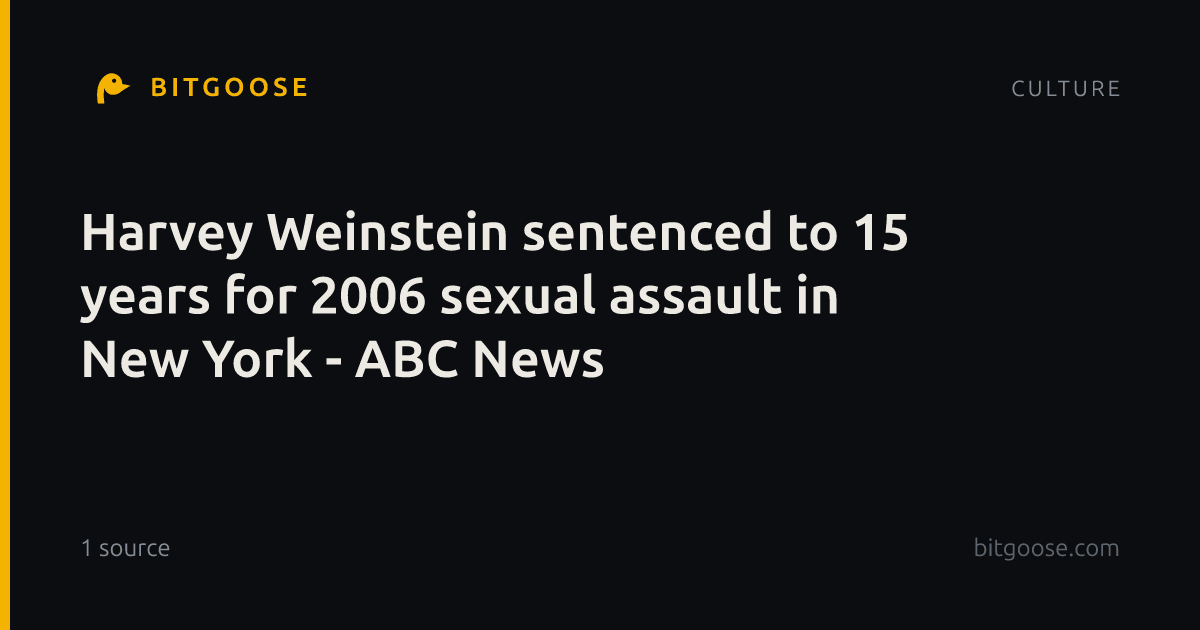 Harvey Weinstein sentenced to 15 years for 2006 sexual assault in New York - ABC News