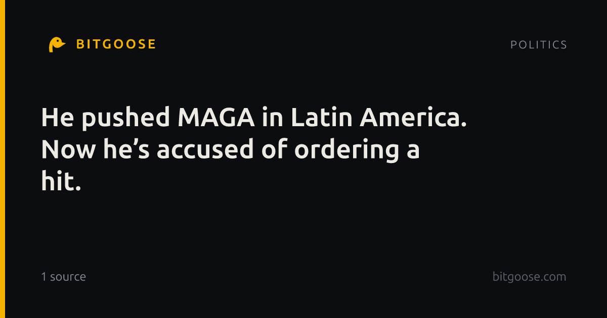 He pushed MAGA in Latin America. Now he’s accused of ordering a hit.