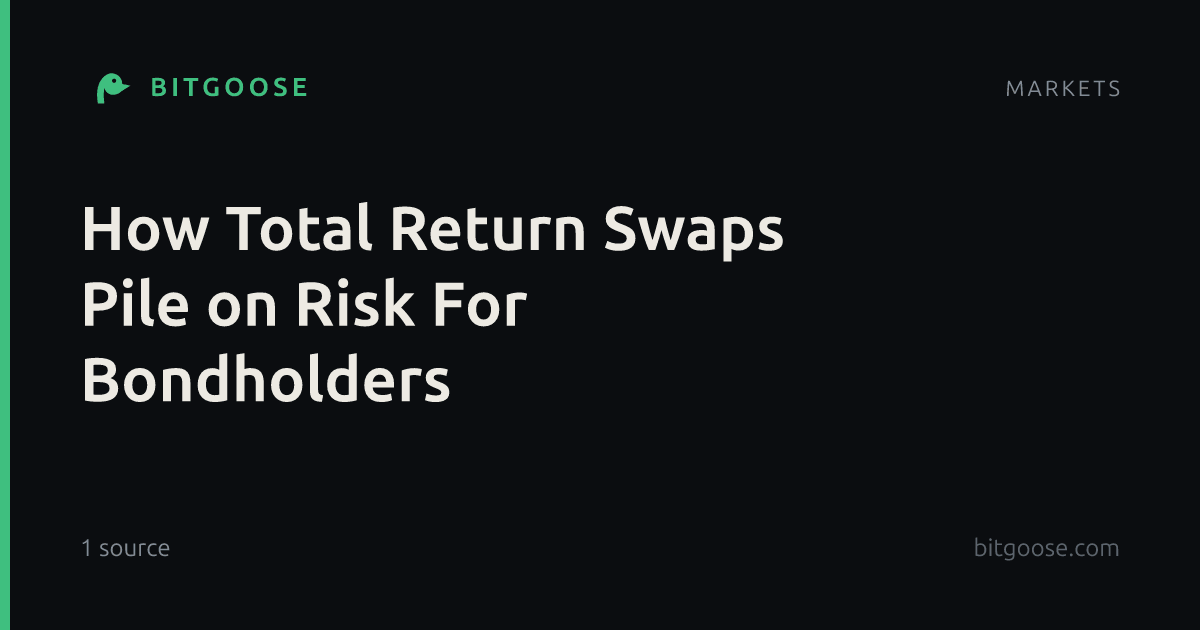 How Total Return Swaps Pile on Risk For Bondholders