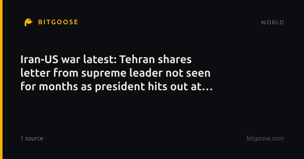 Iran-US war latest: Tehran shares letter from supreme leader not seen for months as president hits out at Trump
