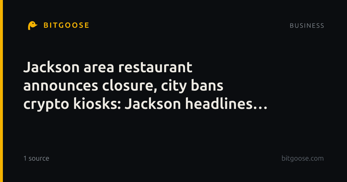 Jackson area restaurant announces closure, city bans crypto kiosks: Jackson headlines Sept. 25 to Oct. 1