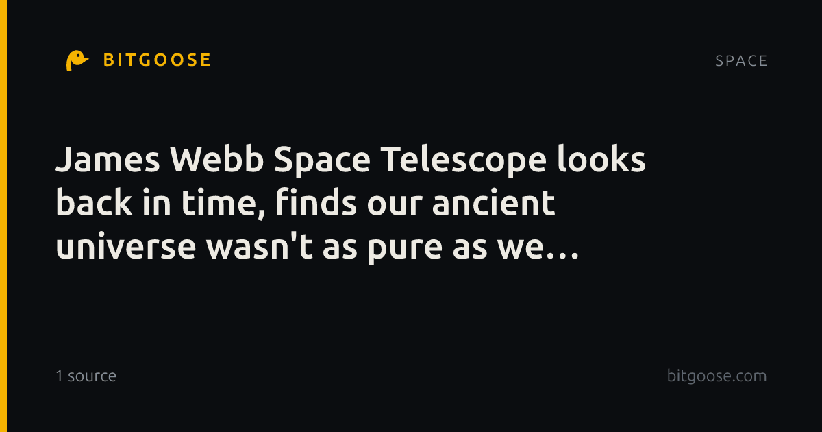 James Webb Space Telescope looks back in time, finds our ancient universe wasn't as pure as we thought