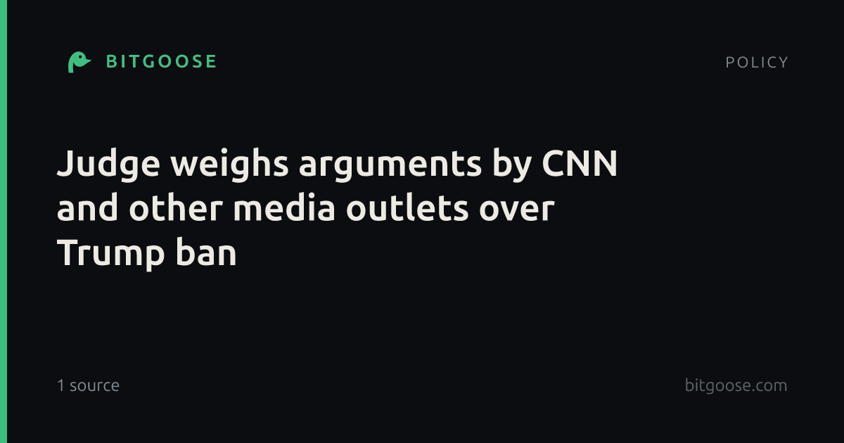 Judge weighs arguments by CNN and other media outlets over Trump ban