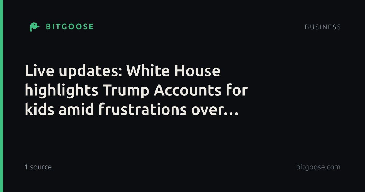 Live updates: White House highlights Trump Accounts for kids amid frustrations over rising prices