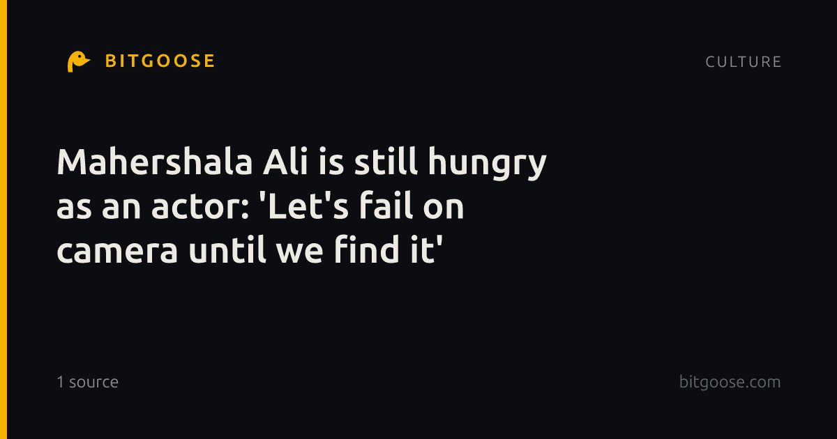 Mahershala Ali is still hungry as an actor: 'Let's fail on camera until we find it'